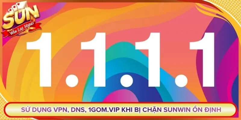 Sử Dụng VPN, DNS, 1GOM.Vip Khi Bị Chặn Sunwin Ổn Định